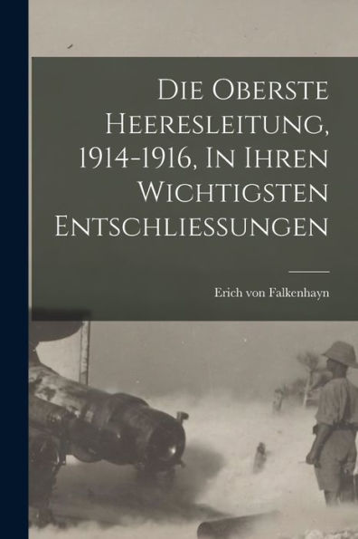 Die Oberste Heeresleitung, 1914-1916, In Ihren Wichtigsten Entschliessungen (German Edition)
