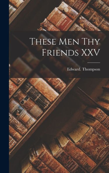 These Men Thy Friends Xxv