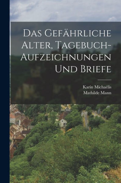 Das Gefährliche Alter, Tagebuch-Aufzeichnungen Und Briefe (German Edition)