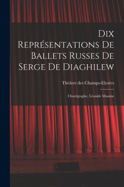 Dix Représentations De Ballets Russes De Serge De Diaghilew; Chorégraphe, Léonide Massine (French Edition)