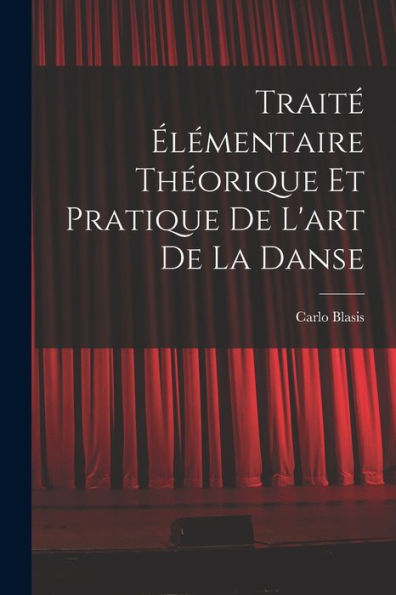 Traité Élémentaire Théorique Et Pratique De L'Art De La Danse (French Edition)