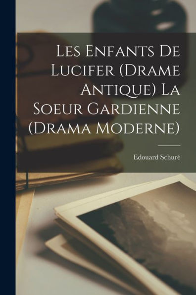 Les Enfants De Lucifer (Drame Antique) La Soeur Gardienne (Drama Moderne) (French Edition)