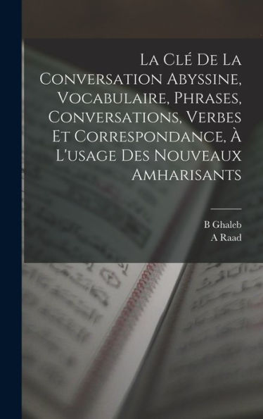 La Clé De La Conversation Abyssine, Vocabulaire, Phrases, Conversations, Verbes Et Correspondance, À L'Usage Des Nouveaux Amharisants (French Edition)