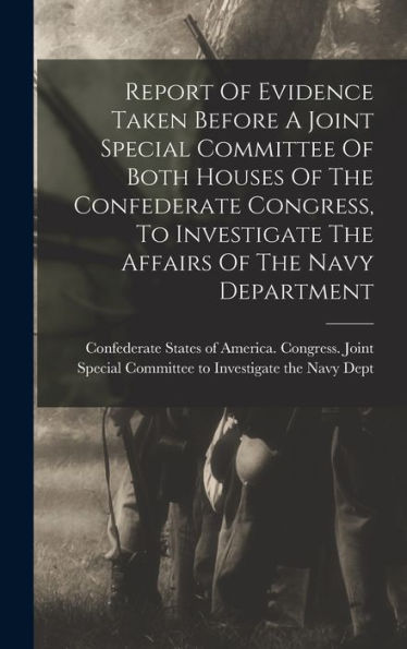 Report Of Evidence Taken Before A Joint Special Committee Of Both Houses Of The Confederate Congress, To Investigate The Affairs Of The Navy Department