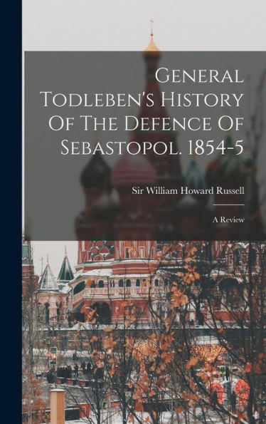 General Todleben'S History Of The Defence Of Sebastopol. 1854-5: A Review