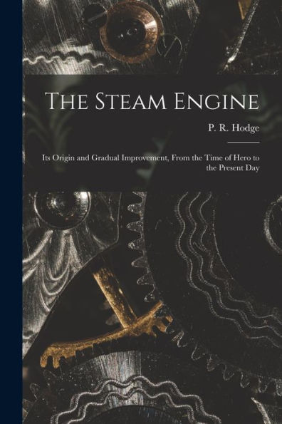 The Steam Engine: Its Origin And Gradual Improvement, From The Time Of Hero To The Present Day
