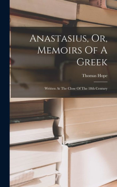 Anastasius, Or, Memoirs Of A Greek: Written At The Close Of The 18Th Century