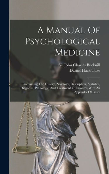 A Manual Of Psychological Medicine: Containing The History, Nosology, Description, Statistics, Diagnosis, Pathology, And Treatment Of Insanity, With An Appendix Of Cases