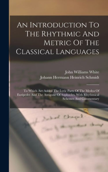 An Introduction To The Rhythmic And Metric Of The Classical Languages: To Which Are Added The Lyric Parts Of The Medea Of Euripedes And The Antigone ... With Rhythmical Schemes And Commentary