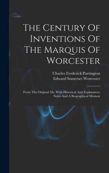 The Century Of Inventions Of The Marquis Of Worcester: From The Original Ms. With Historical And Explanatory Notes And A Biographical Memoir