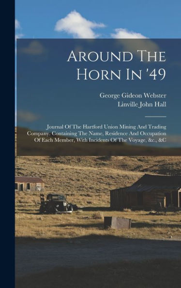 Around The Horn In '49: Journal Of The Hartford Union Mining And Trading Company. Containing The Name, Residence And Occupation Of Each Member, With Incidents Of The Voyage, &C., &C