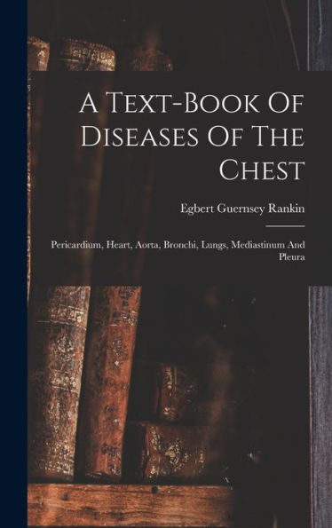 A Text-Book Of Diseases Of The Chest: Pericardium, Heart, Aorta, Bronchi, Lungs, Mediastinum And Pleura