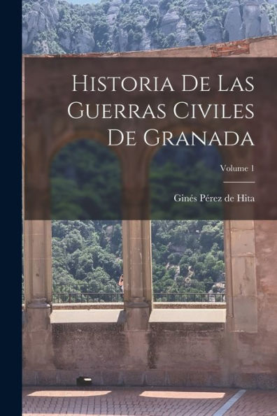 Historia De Las Guerras Civiles De Granada; Volume 1 (Spanish Edition)