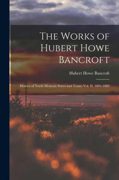 The Works Of Hubert Howe Bancroft: History Of North Mexican States And Texas: Vol. Ii, 1801-1889