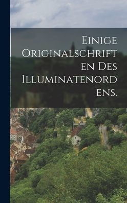 Einige Originalschriften Des Illuminatenordens. (German Edition)