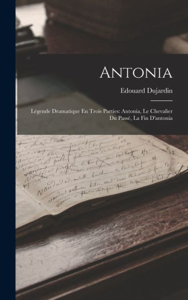 Antonia: Légende Dramatique En Trois Parties: Antonia, Le Chevalier Du Passé, La Fin D'Antonia (French Edition)