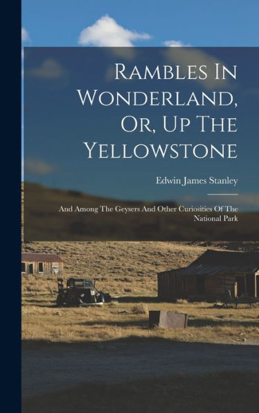 Rambles In Wonderland, Or, Up The Yellowstone: And Among The Geysers And Other Curiosities Of The National Park