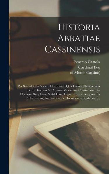 Historia Abbatiae Cassinensis: Per Saeculorum Seriem Distributa: Qua Leonis Chronicon A Petro Diacono Ad Annum Mcxxxviii. Continuatum In Plerisque ... Documentis Producitur, ... (Romanian Edition)