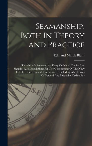 Seamanship, Both In Theory And Practice: To Which Is Annexed, An Essay On Naval Tactics And Signals: Also, Regulations For The Government Of The Navy ... Forms Of General And Particular Orders For