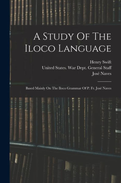A Study Of The Iloco Language: Based Mainly On The Iloco Grammar Of P. Fr. José Naves