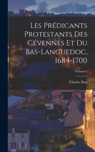 Les Prédicants Protestants Des Cévennes Et Du Bas-Languedoc, 1684-1700; Volume 1 (French Edition)