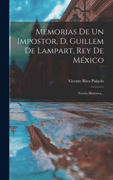 Memorias De Un Impostor, D. Guillem De Lampart, Rey De México: Novela Histórica... (Spanish Edition)