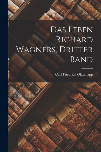 Das Leben Richard Wagners, Dritter Band (German Edition)