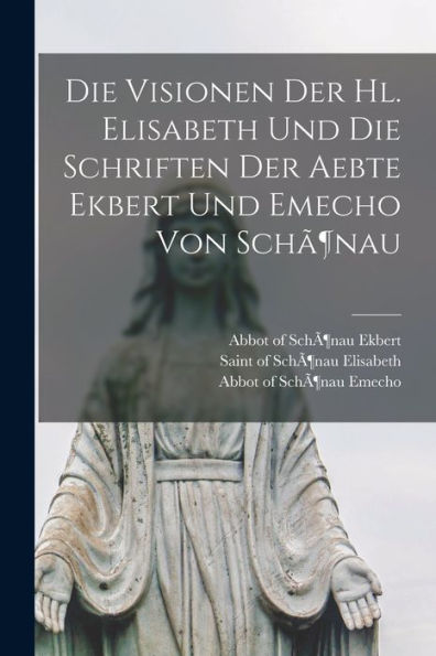Die Visionen Der Hl. Elisabeth Und Die Schriften Der Aebte Ekbert Und Emecho Von Schã¶Nau (Latin Edition)