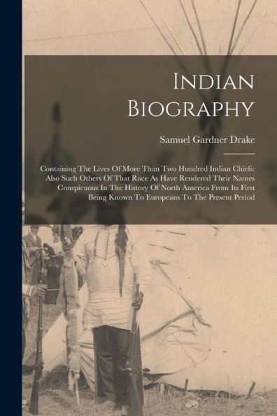 Indian Biography: Containing The Lives Of More Than Two Hundred Indian Chiefs: Also Such Others Of That Race As Have Rendered Their Names Conspicuous ... Known To Europeans To The Present Period