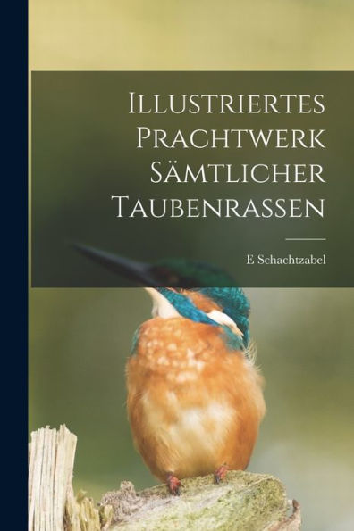 Illustriertes Prachtwerk Sämtlicher Taubenrassen (German Edition)