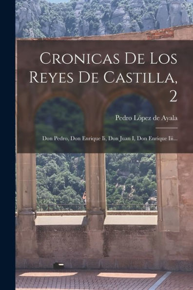 Cronicas De Los Reyes De Castilla, 2: Don Pedro, Don Enrique Ii, Don Juan I, Don Enrique Iii... (Spanish Edition)