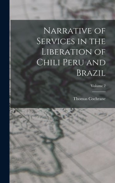 Narrative Of Services In The Liberation Of Chili Peru And Brazil; Volume 2