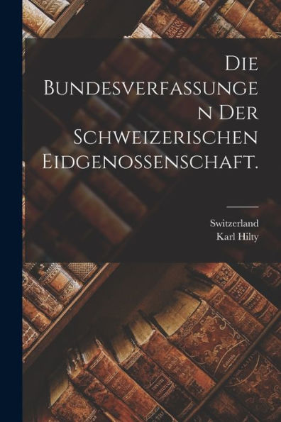 Die Bundesverfassungen Der Schweizerischen Eidgenossenschaft. (German Edition)