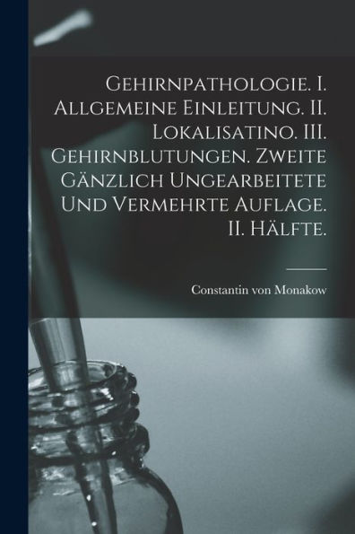 Gehirnpathologie. I. Allgemeine Einleitung. Ii. Lokalisatino. Iii. Gehirnblutungen. Zweite Gänzlich Ungearbeitete Und Vermehrte Auflage. Ii. Hälfte. (German Edition)