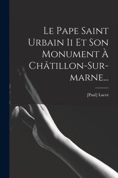 Le Pape Saint Urbain Ii Et Son Monument À Châtillon-Sur-Marne... (French Edition)