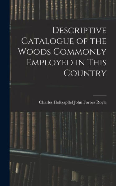 Descriptive Catalogue Of The Woods Commonly Employed In This Country