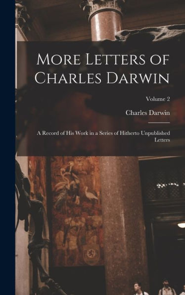 More Letters Of Charles Darwin: A Record Of His Work In A Series Of Hitherto Unpublished Letters; Volume 2