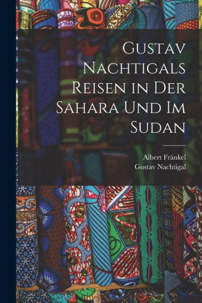 Gustav Nachtigals Reisen In Der Sahara Und Im Sudan (German Edition)