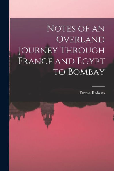 Notes Of An Overland Journey Through France And Egypt To Bombay