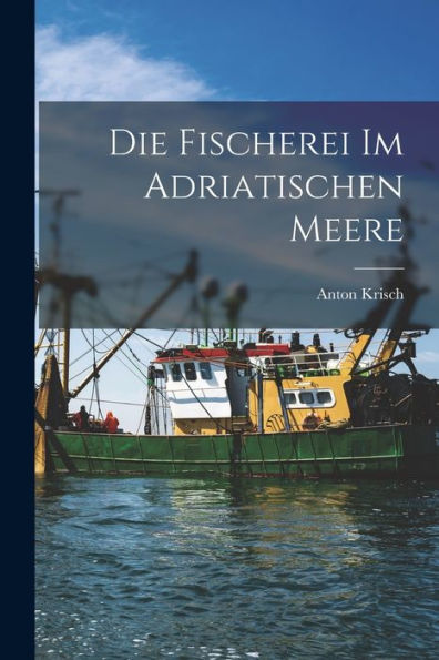 Die Fischerei Im Adriatischen Meere (German Edition)