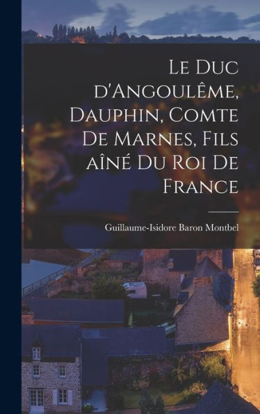 Le Duc D'Angoul?E, Dauphin, Comte De Marnes, Fils A??Du Roi De France (French Edition)