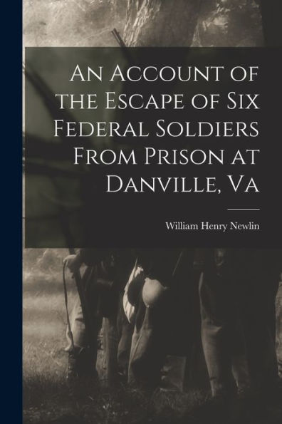 An Account Of The Escape Of Six Federal Soldiers From Prison At Danville, Va