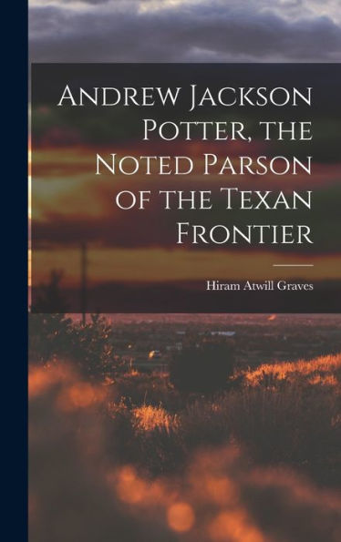 Andrew Jackson Potter, The Noted Parson Of The Texan Frontier