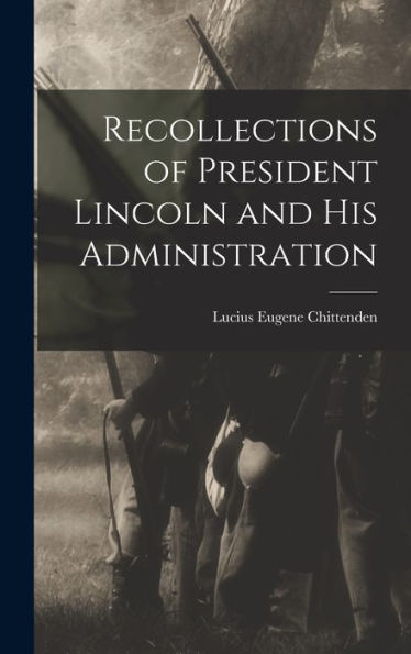 Recollections Of President Lincoln And His Administration