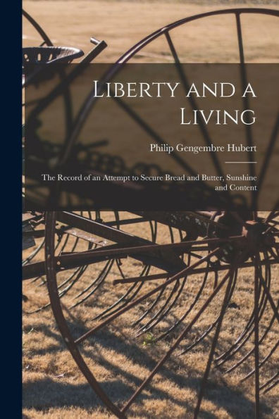 Liberty And A Living: The Record Of An Attempt To Secure Bread And Butter, Sunshine And Content
