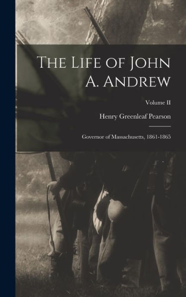 The Life Of John A. Andrew: Governor Of Massachusetts, 1861-1865; Volume Ii