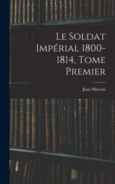 Le Soldat Impérial 1800-1814, Tome Premier (Catalan Edition)