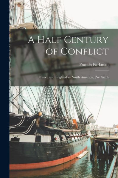 A Half Century Of Conflict: France And England In North America, Part Sixth