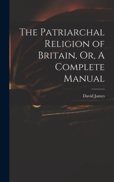 The Patriarchal Religion Of Britain, Or, A Complete Manual