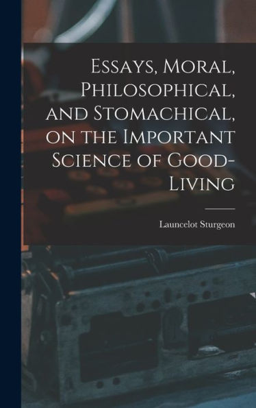 Essays, Moral, Philosophical, And Stomachical, On The Important Science Of Good-Living